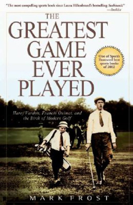 Mark Frost The Greatest Game Ever Played: Harry Vardon, Francis Ouimet, and the Birth of Modern Golf