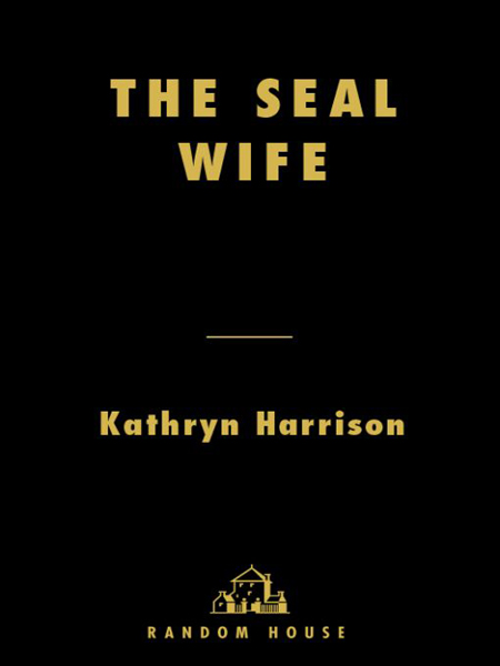 Table of Contents Praise for Kathryn Harrisons THE SEAL WIFE A simple story of - photo 1