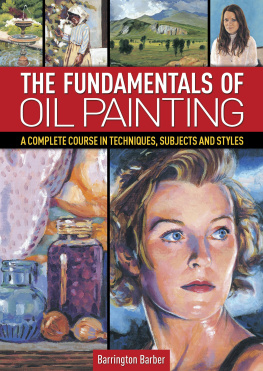 Barrington Barber - The Fundamentals of Oil Painting: A Complete Course in Techniques, Subjects and Styles
