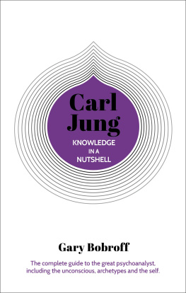 Gary Bobroff Knowledge in a Nutshell: Carl Jung: The complete guide to the great psychoanalyst, including the unconscious, archetypes and the self