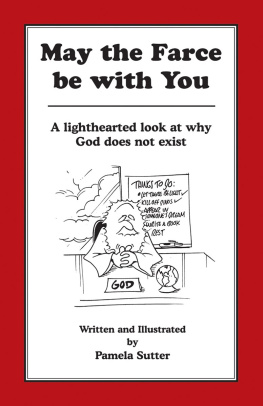 Pamela Sutter May the Farce be with You: A Lighthearted Look at Why God Does Not Exist