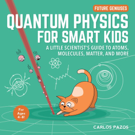 Carlos Pazos - Quantum Physics for Smart Kids: A Little Scientists Guide to Atoms, Molecules, Matter, and More