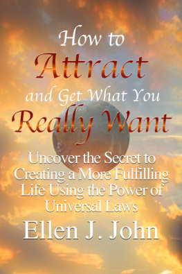 Ellen J. John - How to Attract and Get What You Really Want: Uncover the Secret to Creating a More Fulfilling Life Using the Power of Universal Laws