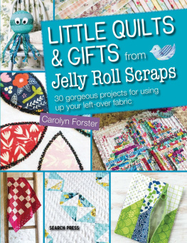 Carolyn Forster - Little Quilts & Gifts from Jelly Roll Scraps: 30 Gorgeous Projects for Using Up Your Left-Over Fabric