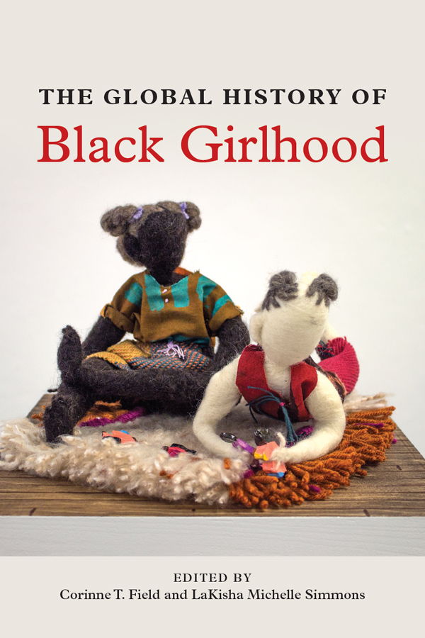 THE GLOBAL HISTORY OF Black Girlhood EDITED BY Corinne T Field and LaKisha - photo 1