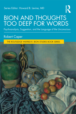 Robert Caper Bion and Thoughts Too Deep for Words: Psychoanalysis, Suggestion, and the Language of the Unconscious