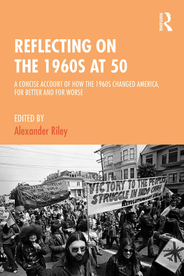 Alexander Riley Reflecting on the 1960s at 50: A Concise Account of How the 1960s Changed America, for Better and for Worse