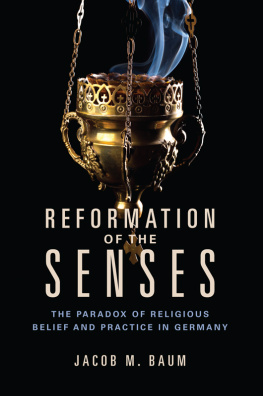 Jacob M. Baum - Reformation of the Senses: The Paradox of Religious Belief and Practice in Germany