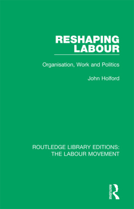 John Holford - Reshaping Labour: Organisation, Work and Politics