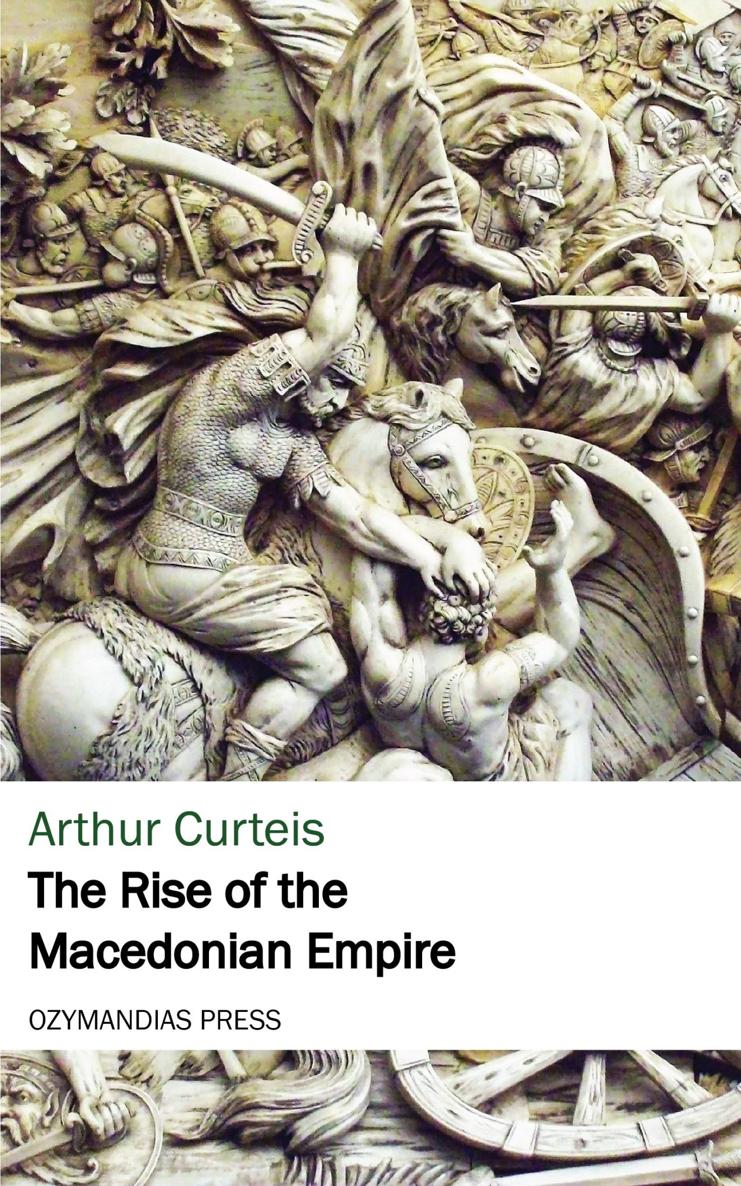 The Rise of the Macedonian Empire Arthur Curteis OZYMANDIAS PRESS Thank you for - photo 1