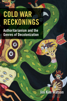 Jini Kim Watson Cold War Reckonings: Authoritarianism and the Genres of Decolonization