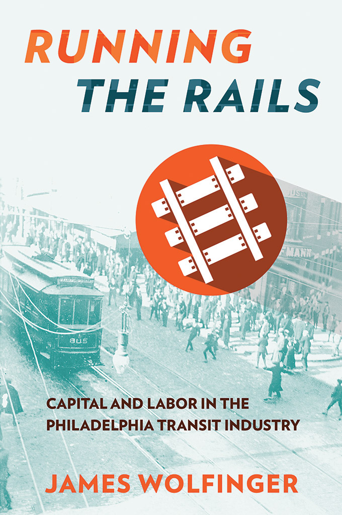 RUNNING THE RAILS Capital and Labor in the Philadelphia Transit Industry - photo 1