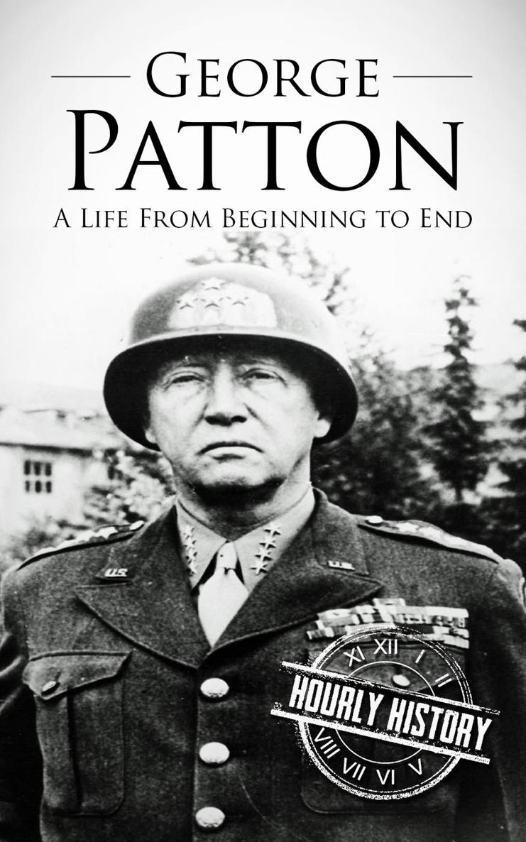 GEORGE PATTON A Life From Beginning to End Copyright 2016 by Hourly History - photo 1