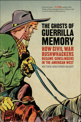 Matthew C. Hulbert The Ghosts of Guerrilla Memory: How Civil War Bushwhackers Became Gunslingers in the American West