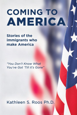 Kathleen S. Roos Coming to America: Stories of the immigrants who make America You Dont Know What Youve Got Till its Gone