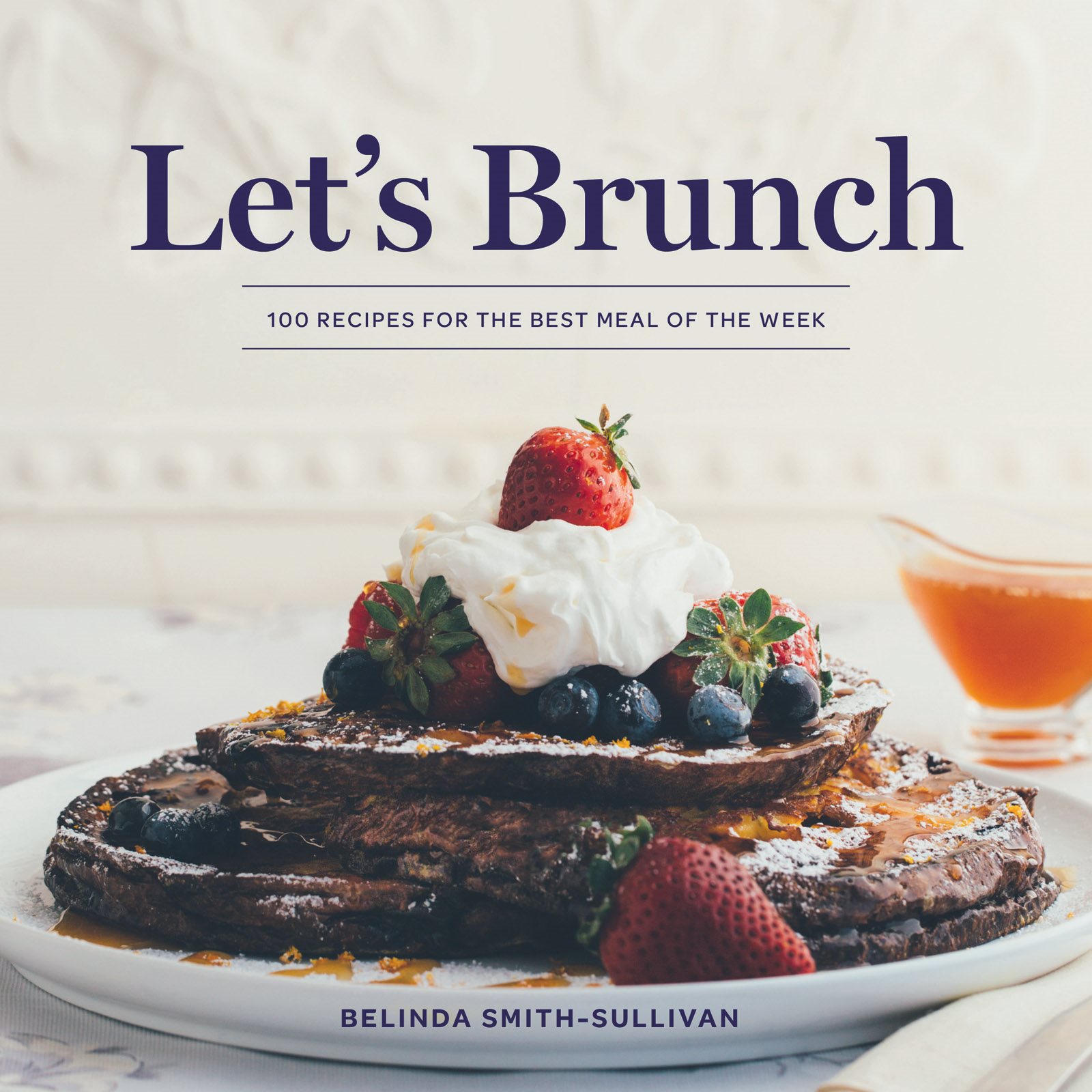 Lets Brunch 100 Recipes for the Best Meal of the Week Belinda Smith-Sullivan - photo 1