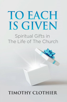 Timothy Clothier To Each is Given: Spiritual Gifts in the Life of the Church