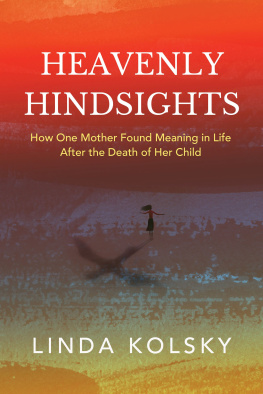 Linda Kolsky Heavenly Hindsights: How One Mother Found Meaning in Life after the Death of Her Child