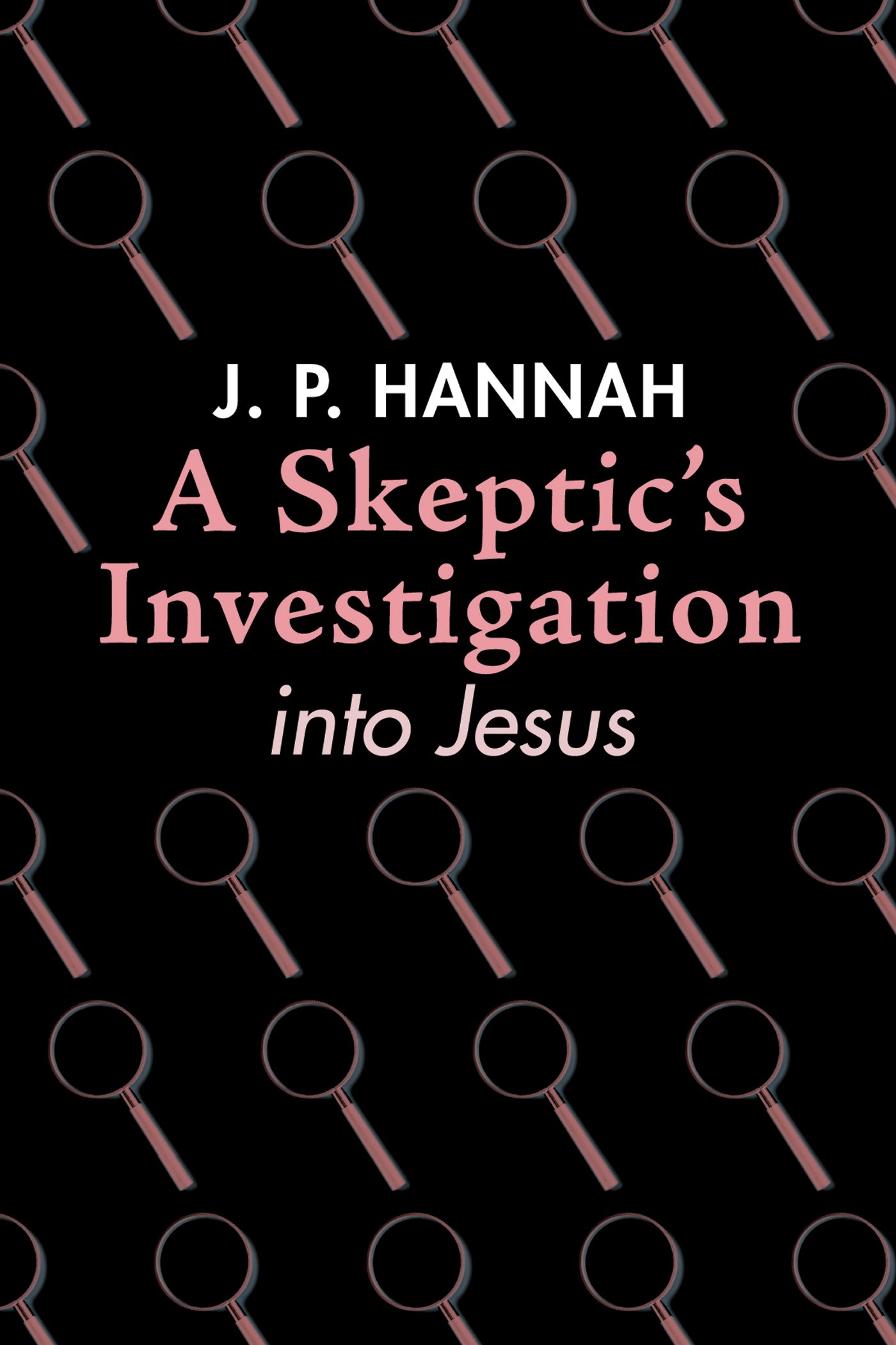 A Skeptics Investigation into Jesus J P Hannah A Skeptics Investigation - photo 1