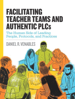 Daniel R. Venables Facilitating Teacher Teams and Authentic PLCs: The Human Side of Leading People, Protocols, and Practices