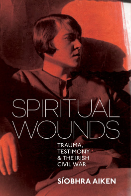 Síobhra Aiken Spiritual Wounds: Trauma, Testimony and the Irish Civil War