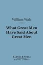 William Wale - What Great Men Have Said About Great Men: A Dictionary of Quotations