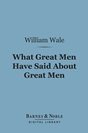 William Wale What Great Men Have Said About Great Men: A Dictionary of Quotations