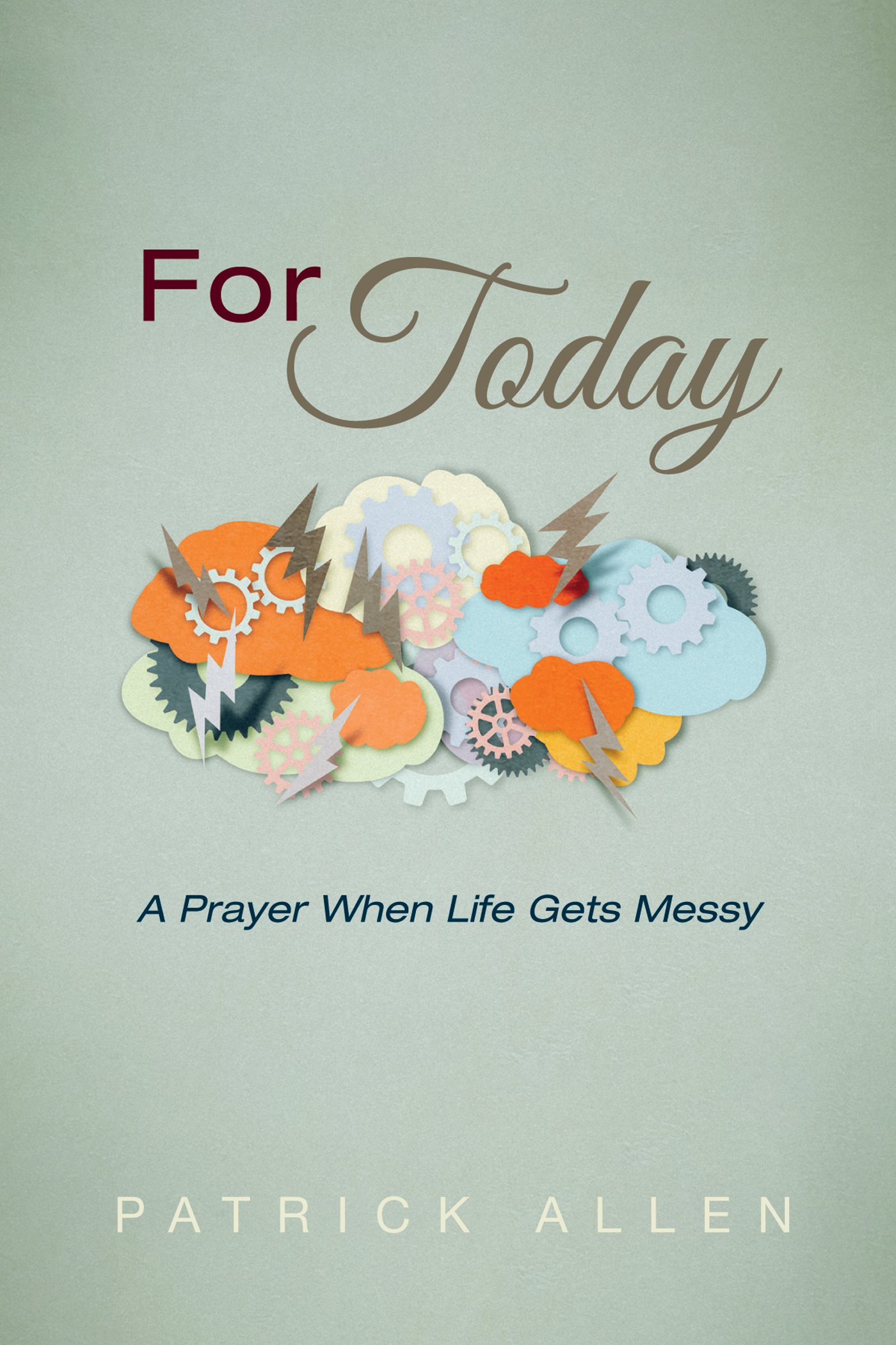 For Today A Prayer When Life Gets Messy Patrick Allen For me it all - photo 1