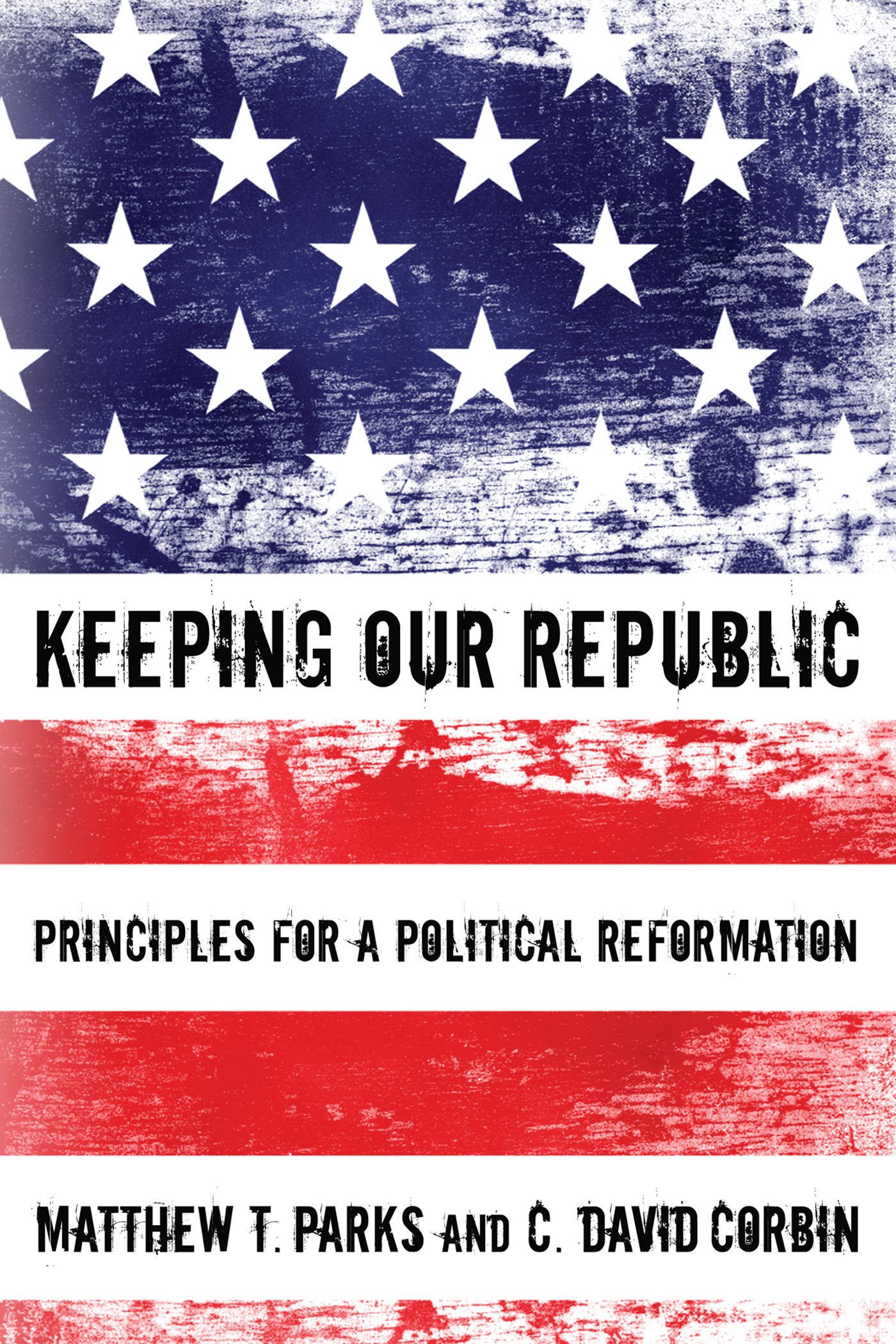 Keeping Our Republic Principles for a Political Reformation Matthew T Parks - photo 1