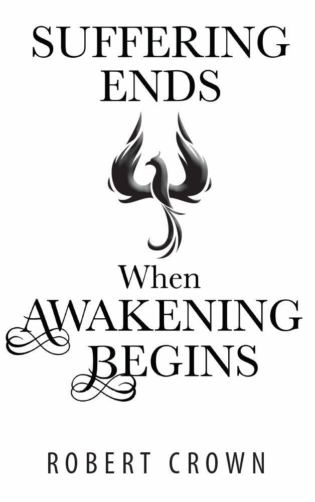 Suffering Ends When Awakening Begins Copyright 2017 by Robert Crown All rights - photo 2