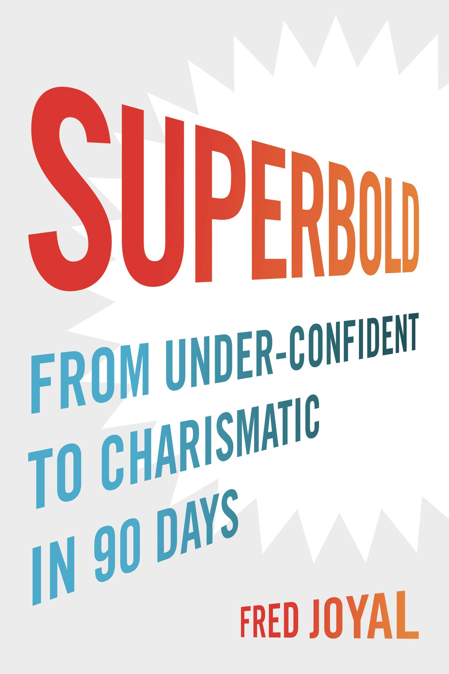 Superbold From Under-Confident To Charismatic in 90 Days fred Joyal TABLE OF - photo 2