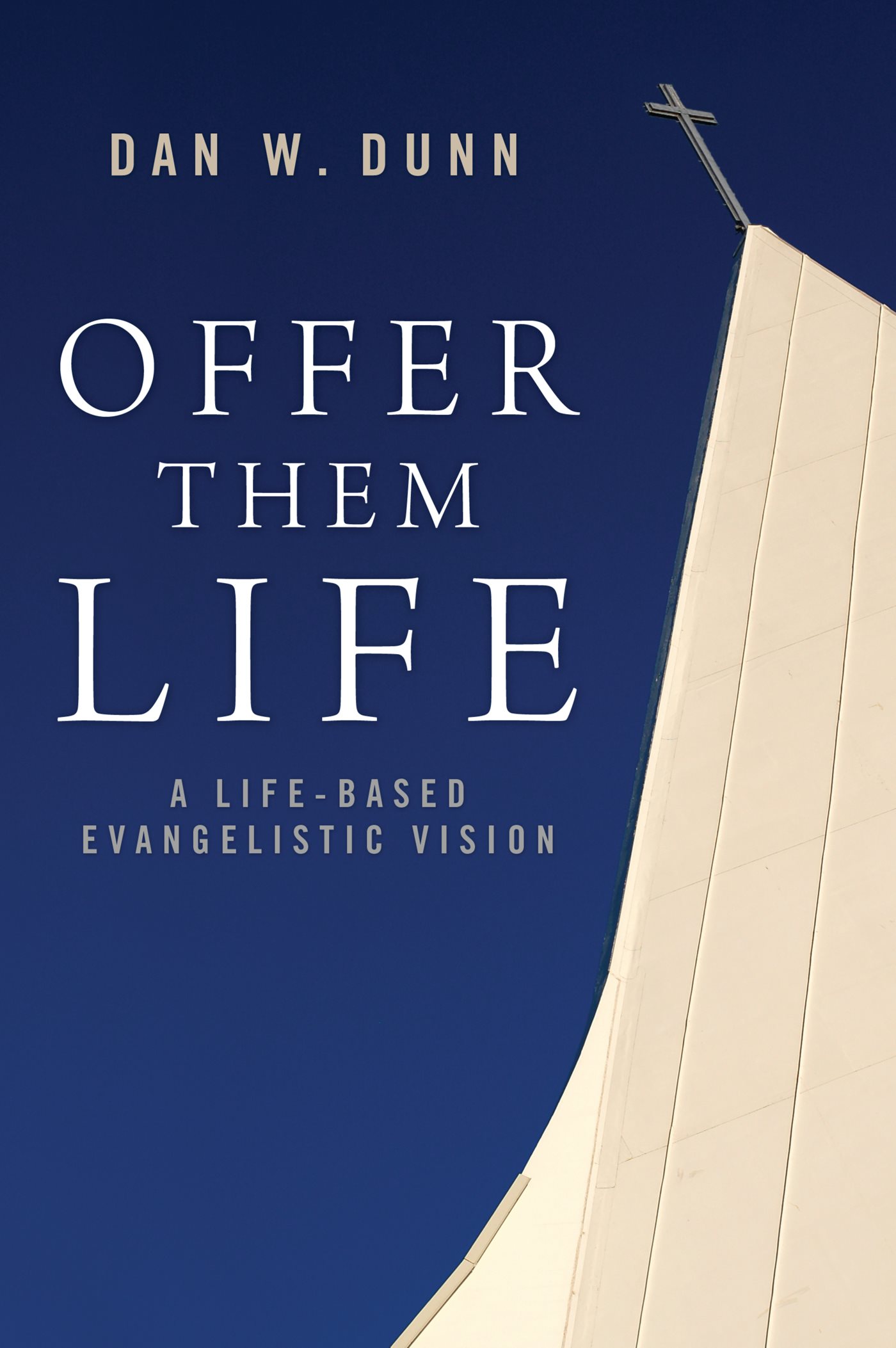 Offer Them Life A Life-Based Evangelistic Vision Dan W Dunn Offer Them Life - photo 1