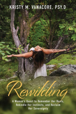 Kristy M. Vanacore - Rewilding: A Womans Quest to Remember Her Roots, Rekindle Her Instincts, and Reclaim Her Sovereignty