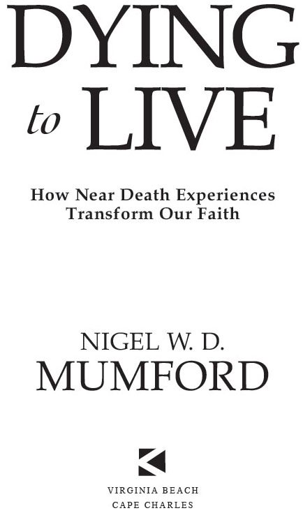 Dying to Live How Near Death Experiences Transform Our Faith by Nigel W D - photo 2