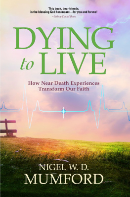 Nigel W. D. Mumford Dying to Live: How Near Death Experiences Transform Our Faith