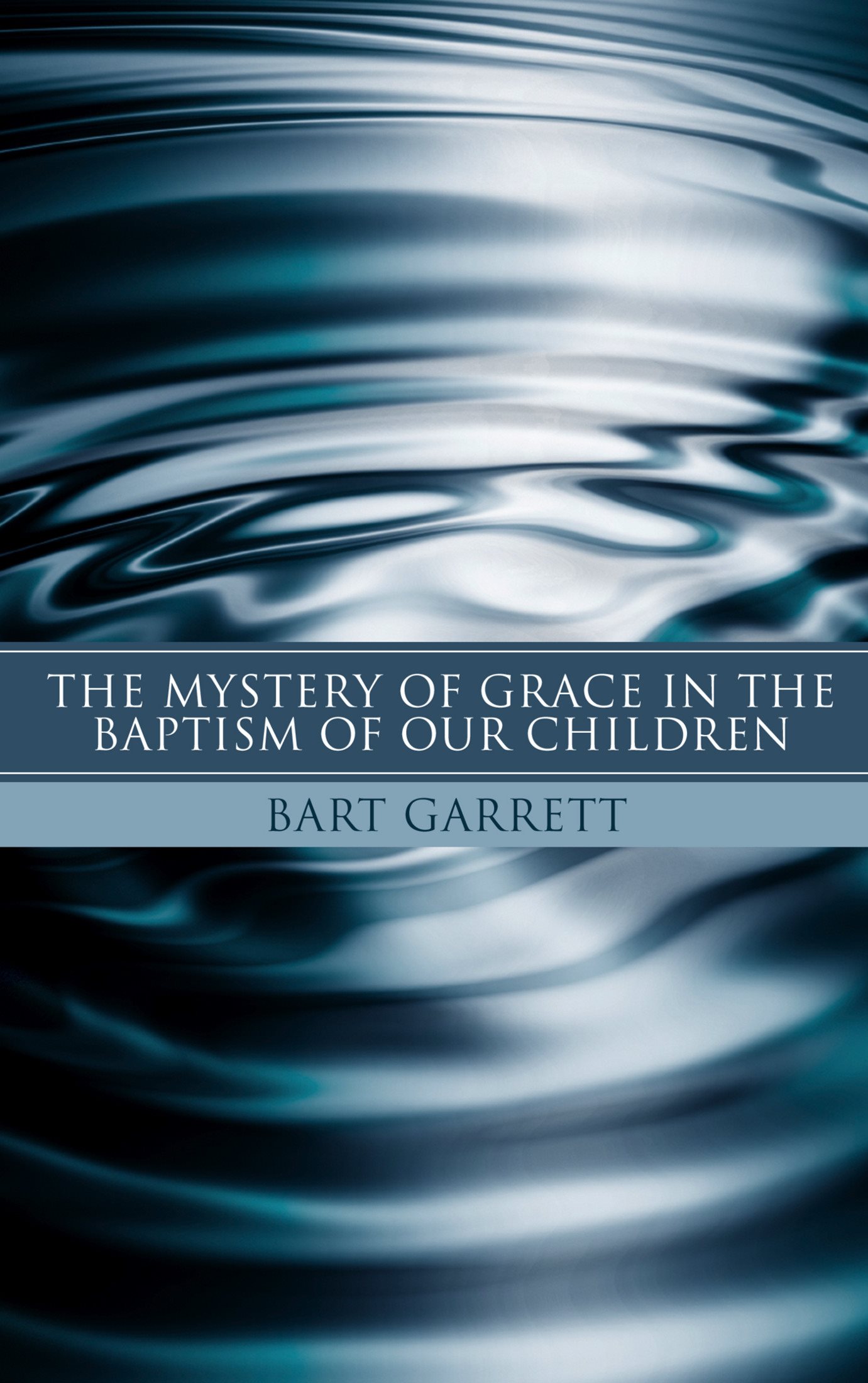 The Mystery of Grace in the Baptism of Our Children Bart Garrett - photo 1