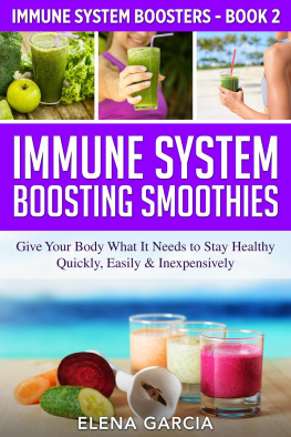 Elena Garcia - Immune System Boosting Smoothies: Give Your Body What It Needs to Stay Healthy – Quickly, Easily & Inexpensively!