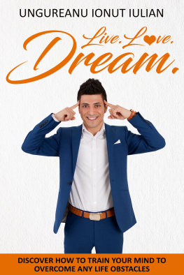 Ionut Iulian Ungureanu - Live Love Dream: How to train your mind to overcome any life obstacles