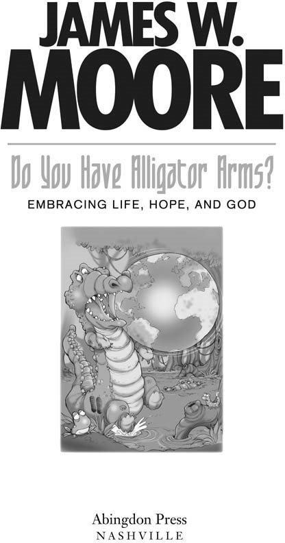 DO YOU HAVE ALLIGATOR ARMS EMBRACING LIFE HOPE AND GOD Copyright 2011 by - photo 1