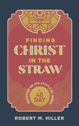 Robert M. Hiller - Finding Christ in the Straw: A Forty-Day Devotion on the Epistle of James
