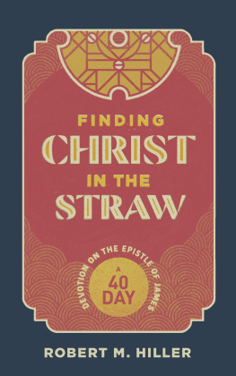 Robert M. Hiller Finding Christ in the Straw: A Forty-Day Devotion on the Epistle of James