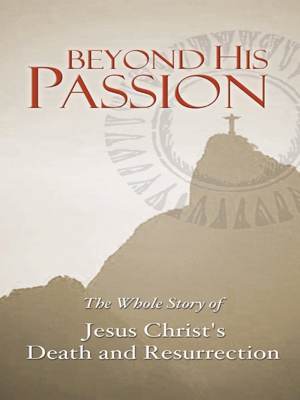 BEYOND HIS PASSION BEYOND HIS PASSION The Whole Story of Jesus Christs - photo 1