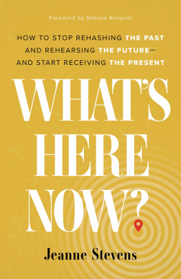 Jeanne Stevens - Whats Here Now?: How to Stop Rehashing the Past and Rehearsing the Future--And Start Receiving the Present