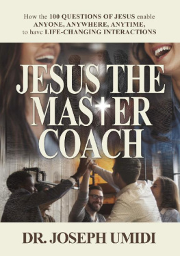 Joseph Umidi JESUS THE MASTER COACH: How the 100 QUESTIONS OF JESUS enable ANYONE, ANYWHERE, ANYTIME, to have LIFE-CHANGING INTERACTIONS