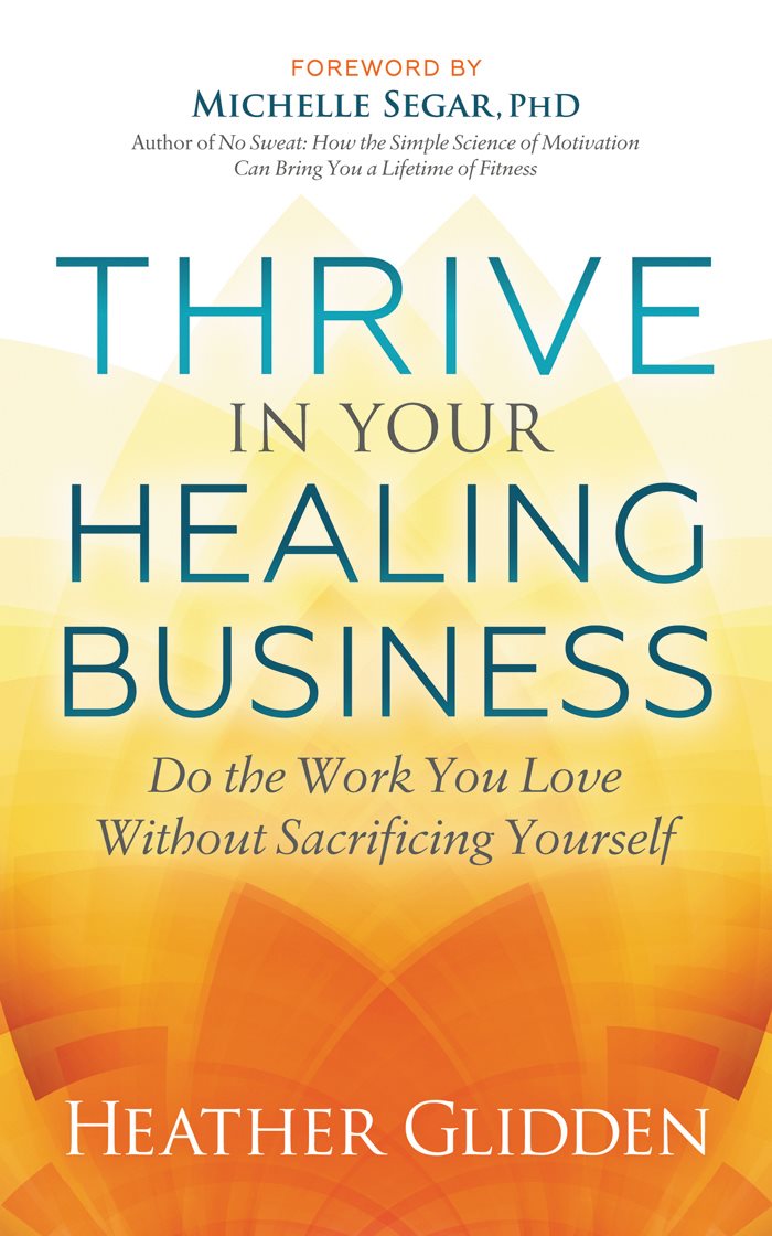 THRIVE IN YOUR HEALING BUSINESS Advance Praise A fantastic beautiful and - photo 1