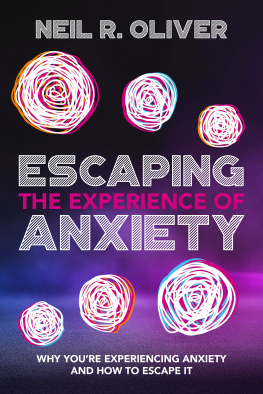 Neil R. Oliver Escaping the Experience of Anxiety: Why Youre Experiencing Anxiety and How to Escape It