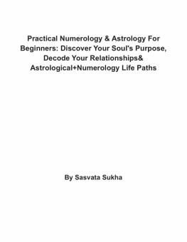 Sasvata Sukha - Practical Numerology & Astrology For Beginners: Discover Your Souls Purpose, Decode Your Relationships& Astrological+Numerology Life Paths