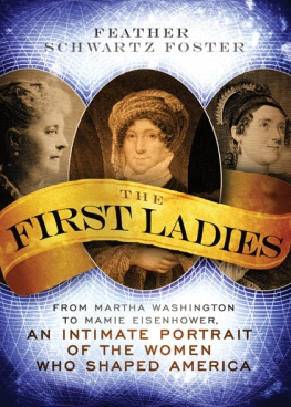 Feather Schwartz Foster The First Ladies: From Martha Washington to Mamie Eisenhower, an Intimate Portrait of the Women Who Shaped America