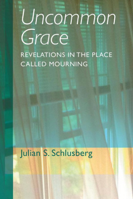 Julian S. Schlusberg Uncommon Grace: Revelations in the Place Called Mourning