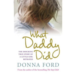 Donna Ford What Daddy Did: The shocking true story of a little girl betrayed
